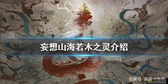 妄想山海中的神秘元素：揭秘若木之灵的奥秘与力量之源